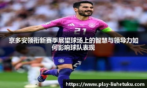 京多安领衔新赛季展望球场上的智慧与领导力如何影响球队表现